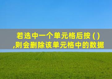 若选中一个单元格后按 ( ) ,则会删除该单元格中的数据